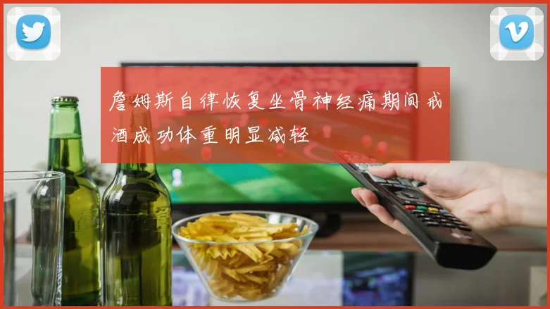 詹姆斯自律恢复坐骨神经痛期间戒酒成功体重明显减轻