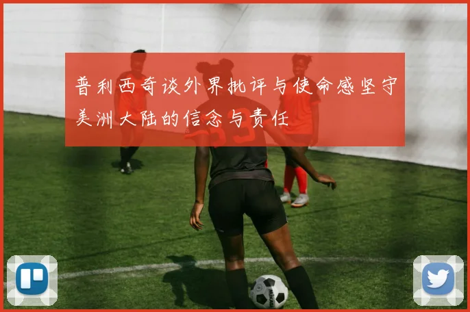 普利西奇谈外界批评与使命感坚守美洲大陆的信念与责任