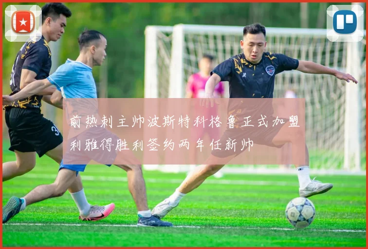 前热刺主帅波斯特科格鲁正式加盟利雅得胜利签约两年任新帅