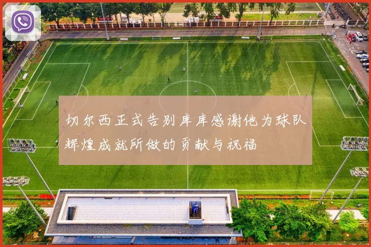 切尔西正式告别库库感谢他为球队辉煌成就所做的贡献与祝福