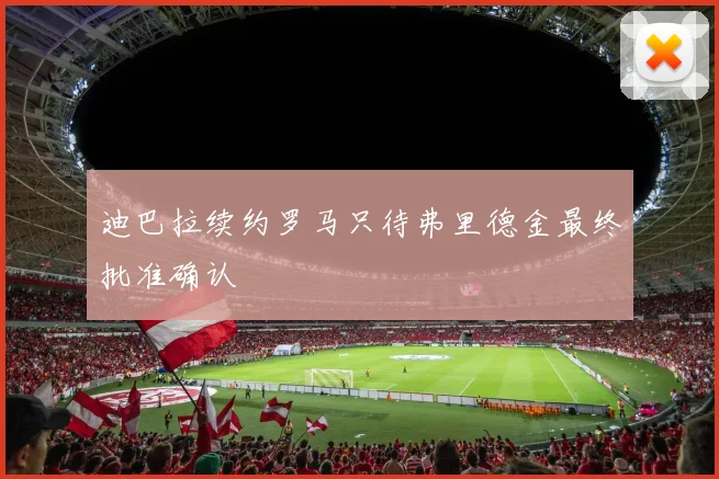 迪巴拉续约罗马只待弗里德金最终批准确认