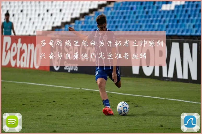 芬奇对诺里任命为开拓者主帅感到兴奋与自豪他已完全准备就绪
