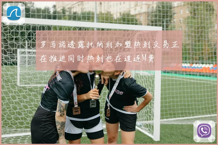 罗马诺透露托纳利加盟热刺交易正在推进同时热刺也在追逐M费