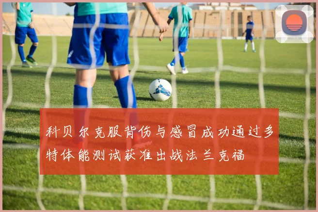 科贝尔克服背伤与感冒成功通过多特体能测试获准出战法兰克福