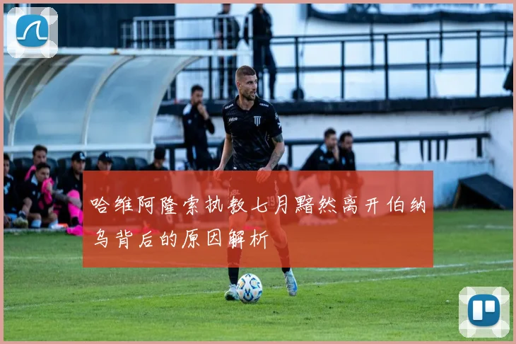 哈维阿隆索执教七月黯然离开伯纳乌背后的原因解析